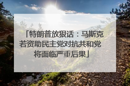 特朗普放狠话：马斯克若资助民主党对抗共和党 将面临严重后果